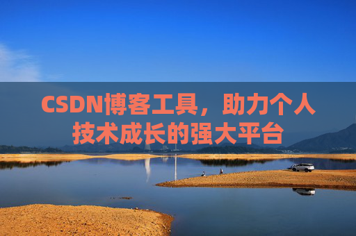 CSDN博客工具,助力个人技术成长的强大平台 CSDN博客工具,助力个人技术成长的强大平台